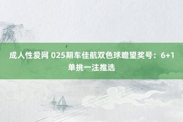 成人性爱网 025期车佳航双色球瞻望奖号：6+1单挑一注推选