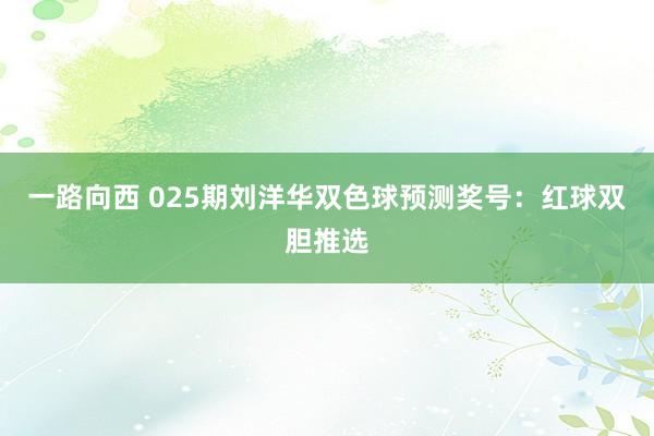 一路向西 025期刘洋华双色球预测奖号：红球双胆推选