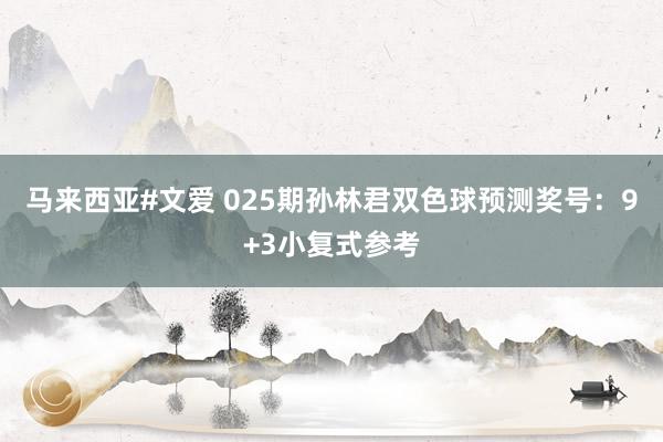马来西亚#文爱 025期孙林君双色球预测奖号：9+3小复式参考