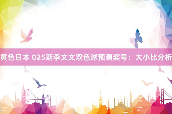 黄色日本 025期李文文双色球预测奖号：大小比分析